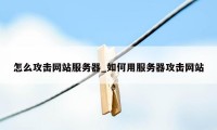 怎么攻击网站服务器_如何用服务器攻击网站