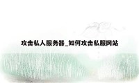 攻击私人服务器_如何攻击私服网站