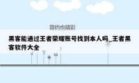 黑客能通过王者荣耀账号找到本人吗_王者黑客软件大全