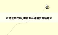 亚马逊的密码_破解亚马逊加密邮箱地址