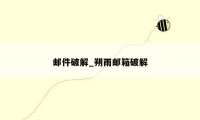 邮件破解_朔雨邮箱破解