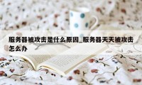 服务器被攻击是什么原因_服务器天天被攻击怎么办
