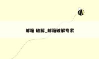 邮箱 破解_邮箱破解专家