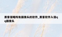 黑客侵略所有摄像头的软件_黑客软件入侵qq摄像头