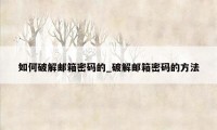 如何破解邮箱密码的_破解邮箱密码的方法
