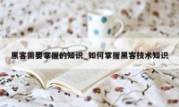 黑客需要掌握的知识_如何掌握黑客技术知识