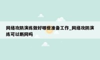 网络攻防演练做好哪些准备工作_网络攻防演练可以断网吗