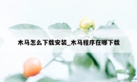 木马怎么下载安装_木马程序在哪下载