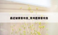最近被黑客攻击_常州遭黑客攻击