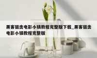 黑客狙击电影小镇教程完整版下载_黑客狙击电影小镇教程完整版