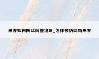黑客如何防止网警追踪_怎样预防网络黑客