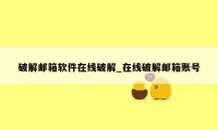 破解邮箱软件在线破解_在线破解邮箱账号