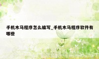 手机木马程序怎么编写_手机木马程序软件有哪些