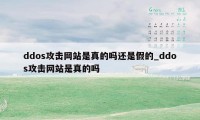 ddos攻击网站是真的吗还是假的_ddos攻击网站是真的吗