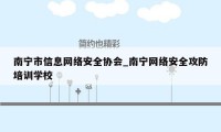 南宁市信息网络安全协会_南宁网络安全攻防培训学校