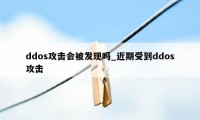 ddos攻击会被发现吗_近期受到ddos攻击