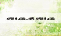 如何用端口扫描二维码_如何用端口扫描