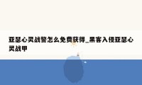 亚瑟心灵战警怎么免费获得_黑客入侵亚瑟心灵战甲