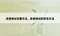 渗透测试主要方法_.渗透测试的常见方法