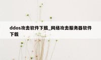 ddos攻击软件下载_网络攻击服务器软件下载