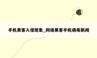 手机黑客入侵现象_网络黑客手机病毒新闻