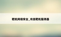 靶机网络安全_攻击靶机服务器