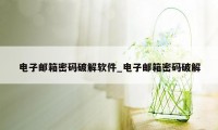电子邮箱密码破解软件_电子邮箱密码破解