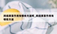 网络黑客作用有哪些方面呢_网络黑客作用有哪些方面
