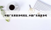 中国广东黑客多吗现在_中国广东黑客多吗