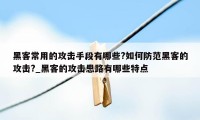 黑客常用的攻击手段有哪些?如何防范黑客的攻击?_黑客的攻击思路有哪些特点