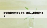 破解邮箱加密未见信息_破解qq邮箱加密未见