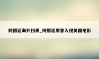 阿根廷海外扫黑_阿根廷黑客入侵美国电影