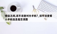 情侣之间,该不该查对方手机?_该不该查爱人手机信息是否泄露