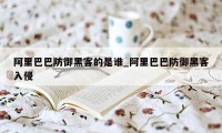 阿里巴巴防御黑客的是谁_阿里巴巴防御黑客入侵