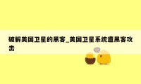 破解美国卫星的黑客_美国卫星系统遭黑客攻击