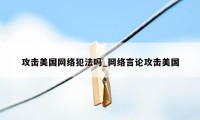 攻击美国网络犯法吗_网络言论攻击美国
