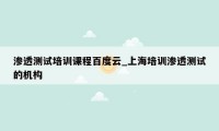 渗透测试培训课程百度云_上海培训渗透测试的机构