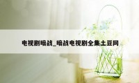 电视剧暗战_暗战电视剧全集土豆网