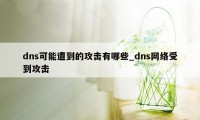 dns可能遭到的攻击有哪些_dns网络受到攻击