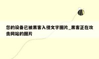 您的设备已被黑客入侵文字图片_黑客正在攻击网站的图片
