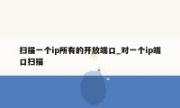 扫描一个ip所有的开放端口_对一个ip端口扫描