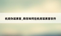 机房伪装黑客_教你如何在机房装黑客软件