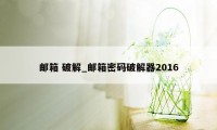 邮箱 破解_邮箱密码破解器2016