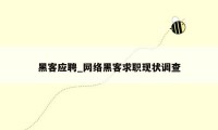 黑客应聘_网络黑客求职现状调查