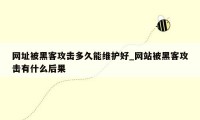 网址被黑客攻击多久能维护好_网站被黑客攻击有什么后果