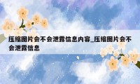 压缩图片会不会泄露信息内容_压缩图片会不会泄露信息
