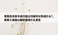 黑客在攻击中进行端口扫描可以完成什么?_黑客入侵端口解析错误什么意思