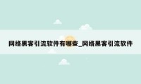 网络黑客引流软件有哪些_网络黑客引流软件