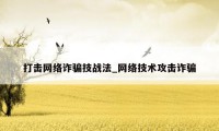 打击网络诈骗技战法_网络技术攻击诈骗
