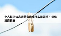 个人征信信息泄露会造成什么损失吗?_征信泄露信息